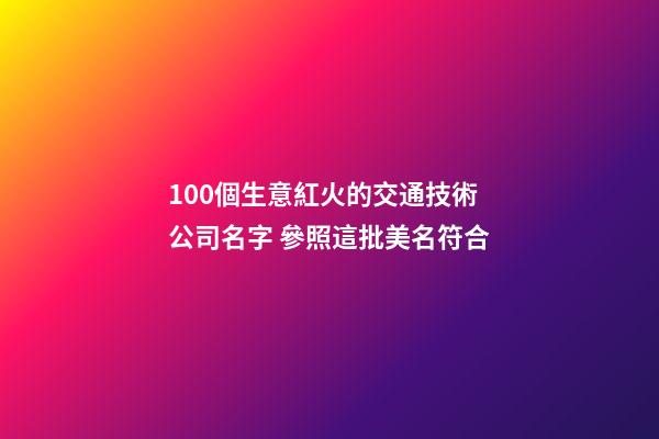 100個生意紅火的交通技術公司名字 參照這批美名符合-第1張-公司起名-玄機派